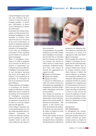 S T R AT E G I E       ET     MANAGEMENT

concept d’infoguerre pour expri-
mer cette évolution. Dans ce
contexte, il existe trois types de
stratégies possibles : la guerre
pour l’information, la guerre
contre l’information et la guerre
par l’information.
La première vise à réaliser l’inter-
ception ou le détournement d’in-
formations stratégiques et confi-
dentielles. La seconde a pour
objectif de priver le concurrent
de ses accès à l’information. La
dernière se positionne clairement
dans une perspective de désin-
formation et de manipulation.           leurs concurrents.                     perspective de réalisation d’ac-
Il faut noter que l’intelligence        Conceptuellement, il est possible      tions offensives à destination des
économique ne doit cependant            d’admettre que la veille s’intègre     concurrents. A ce niveau, il ne
pas être réduite à ces actions de       dans l’intelligence économique,        s’agit plus de veille, mais d’intel-
guerre économique.                      dans les faits elle ne s’introduit     ligence économique.
Même si l’intelligence écono-           dans les entreprises que lorsque       Dans le passage de la veille à l’in-
mique et la veille se rejoignent        leur pratique des activités de         telligence économique les war-
sur la nécessité de détecter les        veille a atteint un certain niveau     games sont des outils importants.
menaces et opportunités que             de maturité. L’expérience montre       Initialement utilisées dans le
l’entreprise peut avoir à affronter,    qu’il existe trois niveaux de          domaine militaire pour simuler
l’intelligence économique possè-        maturité des organisations par         les attaques ennemies suscep-
de une orientation beaucoup             rapport à la veille                    tibles d’advenir et définir des
plus active, qu’il s’agisse de la       q L’époque de l’information,           ripostes adaptées, ces pratiques
maîtrise et de la protection du         q L’époque de la gestion,              sont maintenant utilisées par les
patrimoine de l’entreprise ou           q L’époque de l’action.                entreprises. Elles permettent aux
bien de la constitution de straté-      A l’époque de l’information, la        entreprises d’évaluer de manière
gies d’influence.                       veille vise surtout à fournir des      dynamique leur compréhension
Certains praticiens de l’intelligen-    informations aux responsables de       de l’environnement et de ses évo-
ce économique ont cherché à             l’organisation. Des lettres d’infor-   lutions ainsi que leur capacité à
intégrer la veille dans un concept      mation thématiques sont le plus        réagir à des attaques inattendues.
global. Dans celui-ci, la partie de     souvent utilisées.                     Il ressort le plus souvent des
surveillance de l’environnement         Avec l’époque de la gestion, la        séances de wargames un reposi-
de l’intelligence économique            veille s’insère dans les processus     tionnement des options de ges-
relèverait de la veille. En fait dans   opérationnels comme le dévelop-        tion et des propositions d’action
les entreprises, les praticiens de      pement d’un nouveau produit, la        offensives, notamment en termes
la veille ne se sont pas intégrés       sélection d’un fournisseur… Elle       de communication.
dans une telle approche.                apporte, le plus souvent sous
Il faut indiquer cependant que          forme de documents de synthèse,        Management
certains grands groupes ont créé        les éléments qui vont permettre        des connaissances
des cellules spécialisées dans l’in-    de valider ou d’affiner les choix      Le management des connais-
telligence économique. Ils              qui doivent être faits.                sances est une discipline qui a
avaient une expérience dévelop-         L’entrée dans l’époque de l’action     pris depuis quelques années une
pée de la pratique de la veille et      se traduit par l’organisation          ampleur croissante qui amène
voulaient mettre en place des           volontariste d’une consolidation       certains auteurs à y intégrer les
actions offensives par rapport à        des informations de veille dans la     activités de veille. C’est pourquoi
                                                                                                                      …

                                                                                     Qualitique n°161 - octobre 2004 47
 