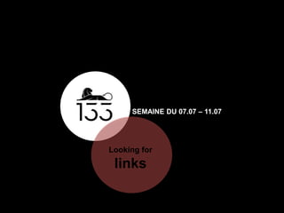 Looking for
links
SEMAINE DU 07.07 – 11.07
 