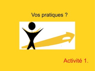 Vos pratiques ? Activité 1. 