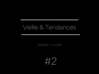 Veille & Tendances
Vendredi 7 Juin 2013
#2
 