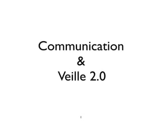 Communication
      &
  Veille 2.0

      1
 