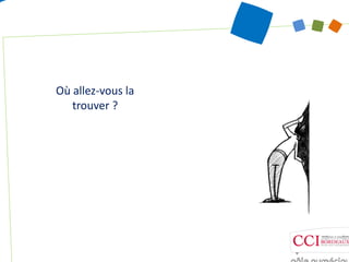 Où allez‐vous la
   trouver ?
 