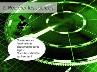 2. Repérer les sources Quelles revues imprimées et électroniques sur le sujet ?  Quels lieux d’édition sur Internet ? 