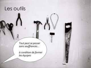 Les outils Tout peut se passer sans souffrances… à condition de former les équipes 
