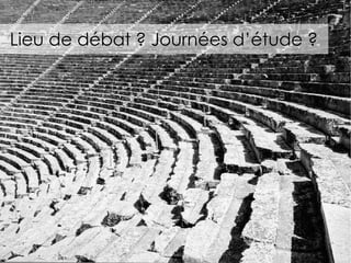 Lieu de débat ? Journées d’étude ? 