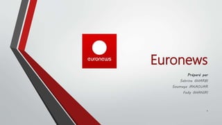 Euronews 
Préparé par 
Sabrine GHARBI 
Soumaya MKAOUAR 
Fedy GHANMI 
1 
 