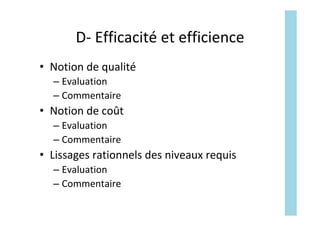 D-	Efficacité	et	efficience	
•  Notion	de	qualité	
– Evaluation	
– Commentaire	
•  Notion	de	coût	
– Evaluation	
– Commentaire	
•  Lissages	rationnels	des	niveaux	requis	
– Evaluation	
– Commentaire	
 