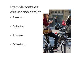 Exemple	contexte	
d’utilisation	/	trajet		
•  Besoins:	
•  Collecte:	
•  Analyse:	
•  Diffusion:	
 