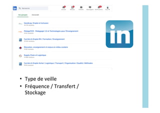 Linkedin	
•  Type	de	veille	
•  Fréquence	/	Transfert	/	
Stockage	
 