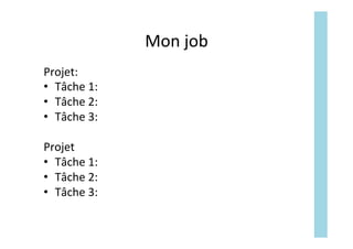 Mon	job	
Projet:	
•  Tâche	1:	
•  Tâche	2:	
•  Tâche	3:	
	
Projet		
•  Tâche	1:	
•  Tâche	2:	
•  Tâche	3:	
 