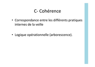 C-	Cohérence	
•  Correspondance	entre	les	différents	pratiques	
internes	de	la	veille	
•  Logique	opérationnelle	(arboresc...