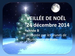 VEILLÉE DE NOËL
24 décembre 2014
année B
préparée par les jeunes de
l’aumônerie de Boën
 