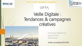 Veille Digitale :
Tendances & campagnes
créatives
Présentation élaborée par :
Maroua Chetmi
Afef Ouannen
Master 2 Veille et Intelligence Competitive
Année universitaire:2019-2020
 