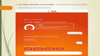  Les chatbots deviennent incontournables : en humanisant la marque et facilitant
les échanges avec les consommateurs.
 