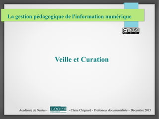 La gestion pédagogique de l'information numérique
Veille et Curation
Académie de Nantes - - Claire Chignard - Professeur documentaliste – Décembre 2015
 