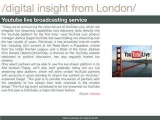 /digital insight from London/
Youtube live broadcasting service
“Today we're announcing the initial roll out of YouTube Li...