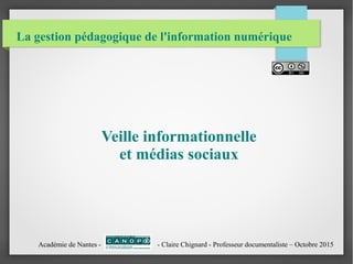 La gestion pédagogique de l'information numérique
Veille informationnelle
et médias sociaux
Académie de Nantes - - Claire Chignard - Professeur documentaliste – Octobre 2015
 