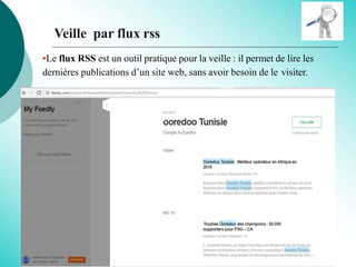 Veille par flux rss
•Le flux RSS est un outil pratique pour la veille : il permet de lire les
dernières publications d’un site web, sans avoir besoin de le visiter.
 