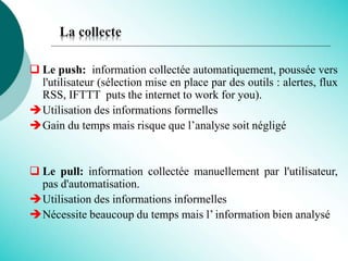 La collecte
 Le push: information collectée automatiquement, poussée vers
l'utilisateur (sélection mise en place par des ...