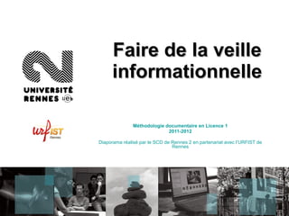 Faire de la veille informationnelle Méthodologie documentaire en Licence 1 2011-2012 Diaporama réalisé par le SCD de Rennes 2 en partenariat avec l’URFIST de Rennes 