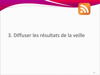 3. Diffuser les résultats de la veille




                                         48
 