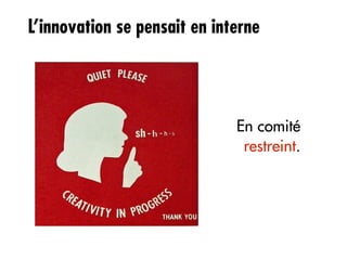 L’innovation se pensait en interne




                              En comité
                               restreint.
 