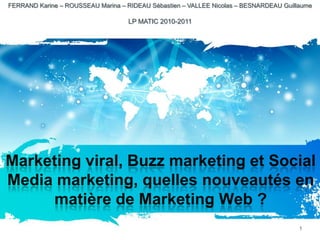 FERRAND Karine – ROUSSEAU Marina – RIDEAU Sébastien – VALLEE Nicolas – BESNARDEAU Guillaume  LP MATIC 2010-2011 Marketing viral, Buzz marketing et Social Media marketing, quelles nouveautés en matière de Marketing Web ? 1 