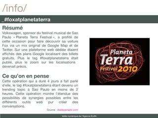 /info/
_#foxatplanetaterra
Résumé
Volkswagen, sponsor du festival musical de Sao
Paulo « Planeta Terra Festival », a proft...