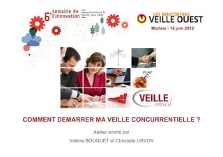 Morlaix - 18 juin 2012




COMMENT DEMARRER MA VEILLE CONCURRENTIELLE ?
                     Atelier animé par
           Valérie BOUQUET et Christelle URVOY
 