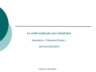 - Stéphanie Barthélémi -
La veille expliquée aux néophytes
Association « Fréquence Ecoles »
St-Priest 02/03/2012
 