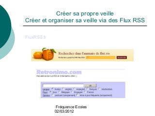 Fréquence Ecoles
02/03/2012
Créer sa propre veille
Créer et organiser sa veille via des Flux RSS
FluxRSS.fr
 
