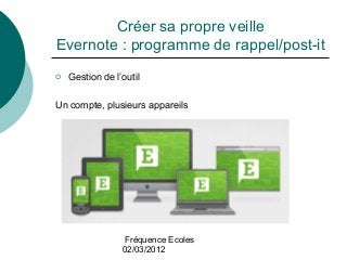Fréquence Ecoles
02/03/2012
Créer sa propre veille
Evernote : programme de rappel/post-it
 Gestion de l’outil
Un compte, ...