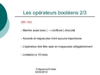 Fréquence Ecoles
02/03/2012
Les opérateurs booléens 2/3
OR / OU
- Marche aussi avec | → confiture | chocolat
- Accents et ...