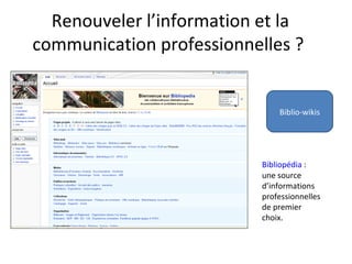 Renouveler l’information et la
communication professionnelles ?
Biblio-wikis
Bibliopédia :
une source
d’informations
professionnelles
de premier
choix.
 