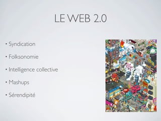 LE WEB 2.0

• Syndication

• Folksonomie

• Intelligence   collective

• Mashups

• Sérendipité
 