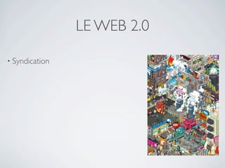 LE WEB 2.0

• Syndication
 
