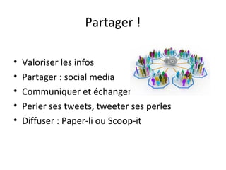 Partager !

•   Valoriser les infos
•   Partager : social media
•   Communiquer et échanger
•   Perler ses tweets, tweeter ses perles
•   Diffuser : Paper-li ou Scoop-it
 