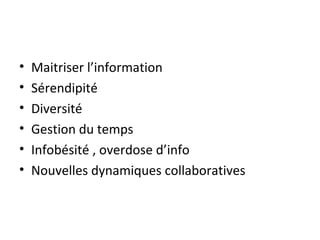 •   Maitriser l’information
•   Sérendipité
•   Diversité
•   Gestion du temps
•   Infobésité , overdose d’info
•   Nouvelles dynamiques collaboratives
 