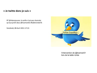 « Je twitte donc je suis »


   RT @nbenyounes: la veille n'est pas réservée
   qu'aux profs docs @ticeman01 #tableronde76

   Vendredi, 08 Avril 2011 17:21




                                                  l’intervention de @ticeman01
                                                  lors de la table ronde
 