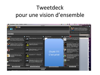 Tweetdeck
pour une vision d’ensemble




            Chuttt !!!!
             Chuttt !!!!
            C’est privé
             C’est privé
 