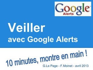 Veiller
avec Google Alerts
G. Le Page - 2013
 