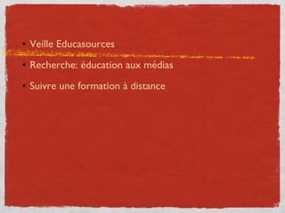 <ul><li>Veille Educasources </li></ul><ul><li>Recherche: éducation aux médias </li></ul><ul><li>Suivre une formation à dis...