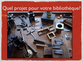 Quel projet pour votre bibliothèque? <ul><li>…  ensuite quels outils? </li></ul>http://www.flickr.com/photos/alainbachelli...
