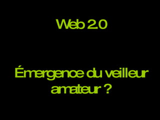 Web 2.0 Émergence du veilleur amateur ? 
