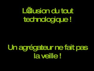 L’illusion du tout technologique ! Un agrégateur ne fait pas la veille ! 
