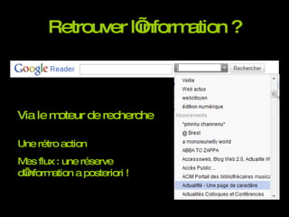 Retrouver l’information ? Via le moteur de recherche Une rétro action Mes flux : une réserve d’information a posteriori ! 