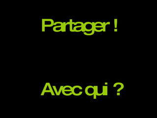 Partager ! Avec qui ? 