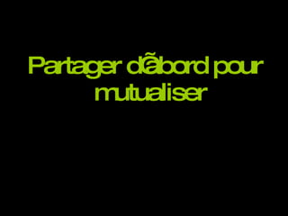 Partager d’abord pour mutualiser 