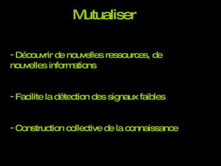 Mutualiser Découvrir de nouvelles ressources, de nouvelles informations Facilite la détection des signaux faibles Construction collective de la connaissance 