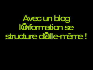 Avec un blog l’information se structure d’elle-même ! 
